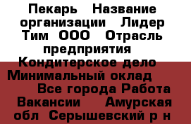 Пекарь › Название организации ­ Лидер Тим, ООО › Отрасль предприятия ­ Кондитерское дело › Минимальный оклад ­ 22 300 - Все города Работа » Вакансии   . Амурская обл.,Серышевский р-н